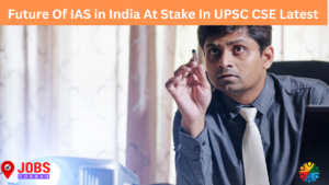 Read more about the article Future Of IAS in India At Stake In UPSC CSE Latest